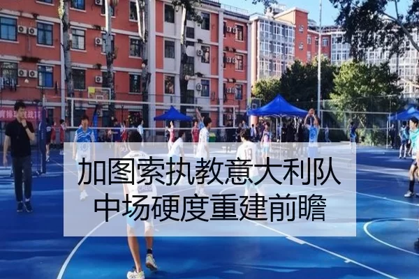 加图索执教意大利队 中场硬度重建前瞻