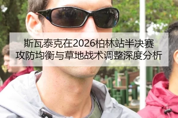 斯瓦泰克在2026柏林站半决赛攻防均衡与草地战术调整深度分析