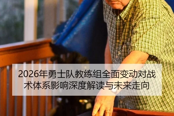 2026年勇士队教练组全面变动对战术体系影响深度解读与未来走向