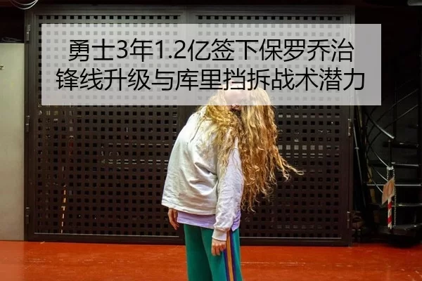 勇士3年1.2亿签下保罗乔治 锋线升级与库里挡拆战术潜力